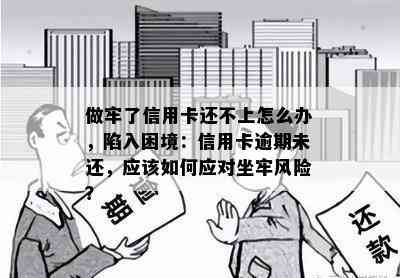 做牢了信用卡还不上怎么办，陷入困境：信用卡逾期未还，应该如何应对坐牢风险？