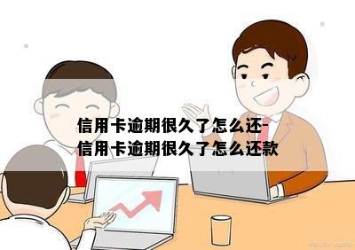 信用卡逾期很久了怎么还-信用卡逾期很久了怎么还款