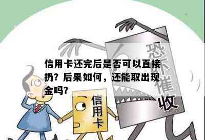 信用卡还完后是否可以直接扔？后果如何，还能取出现金吗？