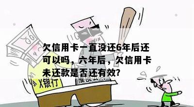 欠信用卡一直没还6年后还可以吗，六年后，欠信用卡未还款是否还有效？