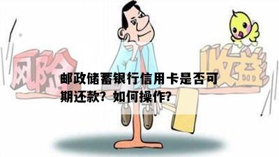 邮政储蓄银行信用卡是否可期还款？如何操作？