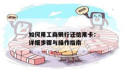 如何用工商银行还信用卡：详细步骤与操作指南