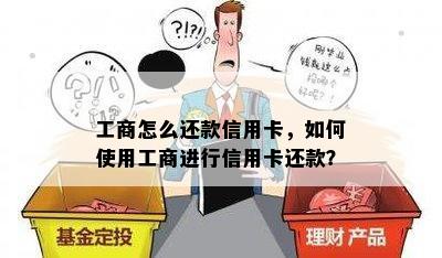 工商怎么还款信用卡，如何使用工商进行信用卡还款？