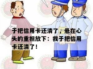 于把信用卡还清了，悬在心头的重担放下：我于把信用卡还清了！