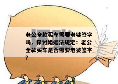 老公全款买车需要老婆签字吗，探讨婚姻法规定：老公全款买车是否需要老婆签字？