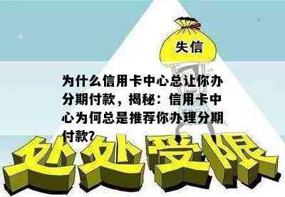 为什么信用卡中心总让你办分期付款，揭秘：信用卡中心为何总是推荐你办理分期付款？