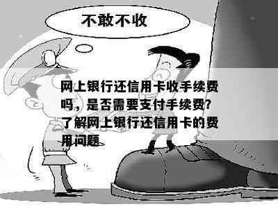 网上银行还信用卡收手续费吗，是否需要支付手续费？了解网上银行还信用卡的费用问题