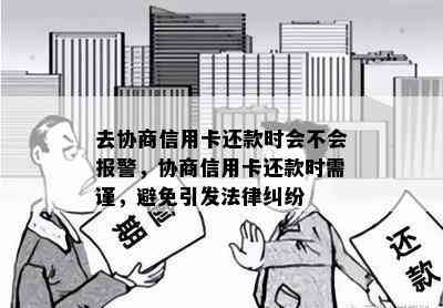 去协商信用卡还款时会不会报警，协商信用卡还款时需谨，避免引发法律纠纷