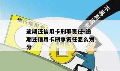 逾期还信用卡刑事责任-逾期还信用卡刑事责任怎么划分