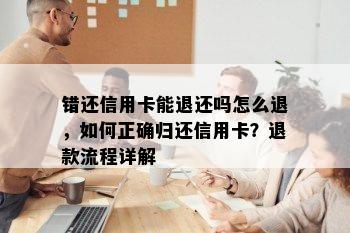 错还信用卡能退还吗怎么退，如何正确归还信用卡？退款流程详解