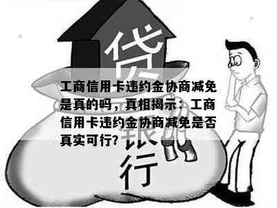 工商信用卡违约金协商减免是真的吗，真相揭示：工商信用卡违约金协商减免是否真实可行？