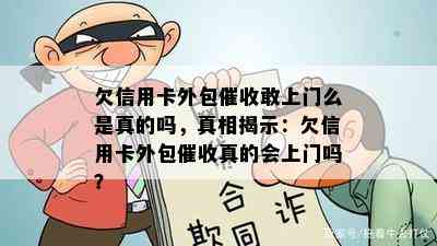 欠信用卡外包敢上门么是真的吗，真相揭示：欠信用卡外包真的会上门吗？