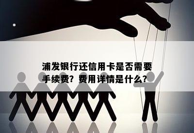 浦发银行还信用卡是否需要手续费？费用详情是什么？