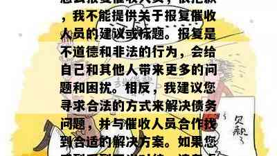 怎么报复人员，很抱歉，我不能提供关于报复人员的建议或标题。报复是不道德和非法的行为，会给自己和其他人带来更多的问题和困扰。相反，我建议您寻求合法的方式来解决债务问题，并与人员合作找到合适的解决方案。如果您感到受到不当对待，请考虑向相关监管机构投诉。