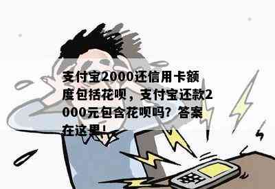 支付宝2000还信用卡额度包括花呗，支付宝还款2000元包含花呗吗？答案在这里！