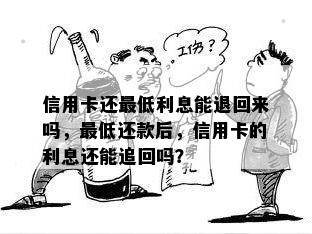 信用卡还更低利息能退回来吗，更低还款后，信用卡的利息还能追回吗？