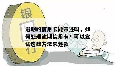 逾期的信用卡能带还吗，如何处理逾期信用卡？可以尝试这些方法来还款