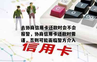 去协商信用卡还款时会不会报警，协商信用卡还款时需谨，否则可能面临警方介入