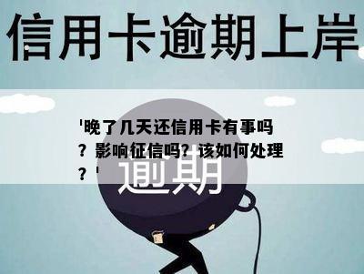 '晚了几天还信用卡有事吗？影响吗？该如何处理？'