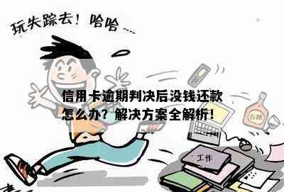 信用卡逾期判决后没钱还款怎么办？解决方案全解析！