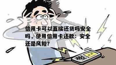 信用卡可以直接还货吗安全吗，使用信用卡还款：安全还是风险？