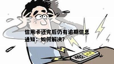 信用卡还完后仍有逾期信息通知：如何解决？