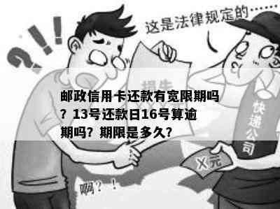 邮政信用卡还款有宽限期吗？13号还款日16号算逾期吗？期限是多久？