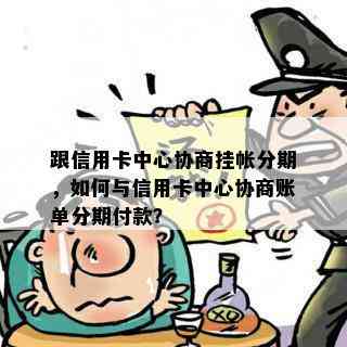 跟信用卡中心协商挂帐分期，如何与信用卡中心协商账单分期付款？