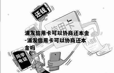 浦发信用卡可以协商还本金-浦发信用卡可以协商还本金吗