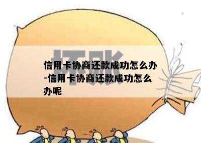 信用卡协商还款成功怎么办-信用卡协商还款成功怎么办呢