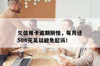 欠信用卡逾期别怕，每月还500元足以避免起诉！