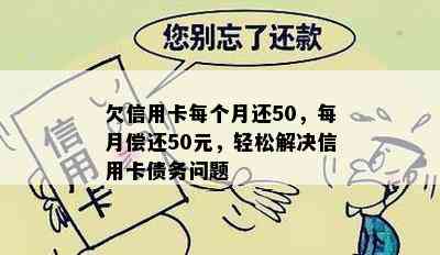 欠信用卡每个月还50，每月偿还50元，轻松解决信用卡债务问题