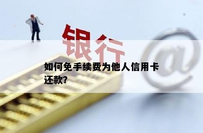 如何免手续费为他人信用卡还款？