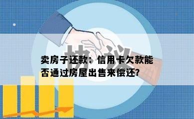 卖房子还款：信用卡欠款能否通过房屋出售来偿还？