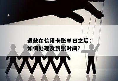 退款在信用卡账单日之后：如何处理及到账时间？