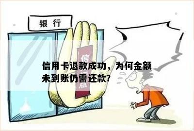 信用卡退款成功，为何金额未到账仍需还款？