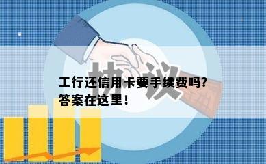 工行还信用卡要手续费吗？答案在这里！