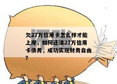 欠27万信用卡怎么样才能上岸，如何还清27万信用卡债务，成功实现财务自由？