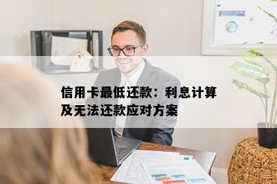 信用卡更低还款：利息计算及无法还款应对方案