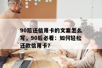 90后还信用卡的文案怎么写，90后必看：如何轻松还款信用卡？