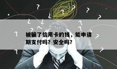 被骗了信用卡的钱，能申请期支付吗？安全吗？