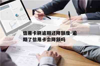 信用卡刷逾期还降额度-逾期了信用卡会降额吗