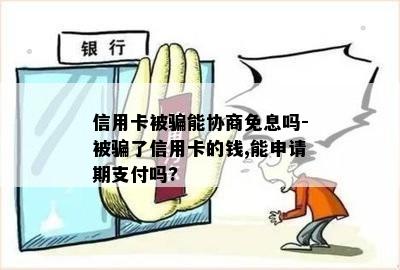 信用卡被骗能协商免息吗-被骗了信用卡的钱,能申请期支付吗?