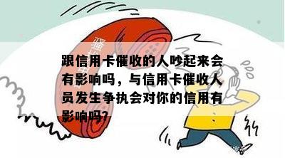 跟信用卡的人吵起来会有影响吗，与信用卡人员发生争执会对你的信用有影响吗？