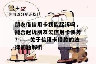 朋友借信用卡我能起诉吗，能否起诉朋友欠信用卡债务？——关于信用卡借款的法律问题解析