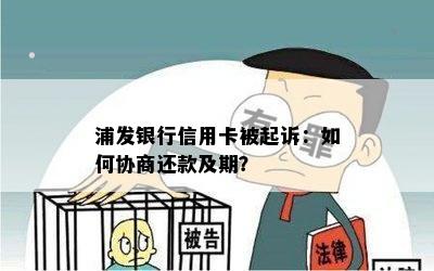 浦发银行信用卡被起诉：如何协商还款及期？