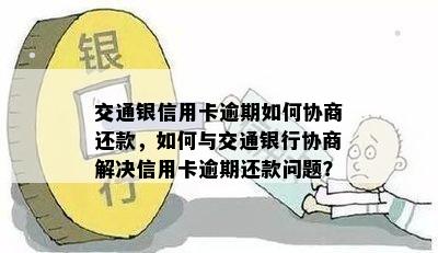 交通银信用卡逾期如何协商还款，如何与交通银行协商解决信用卡逾期还款问题？