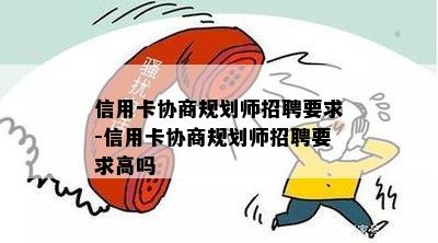 信用卡协商规划师招聘要求-信用卡协商规划师招聘要求高吗