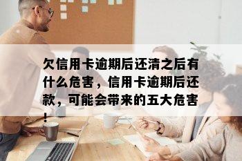 欠信用卡逾期后还清之后有什么危害，信用卡逾期后还款，可能会带来的五大危害！