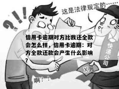 信用卡逾期对方比我还全款会怎么样，信用卡逾期：对方全款还款会产生什么影响？